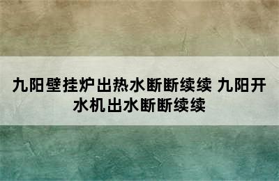 九阳壁挂炉出热水断断续续 九阳开水机出水断断续续